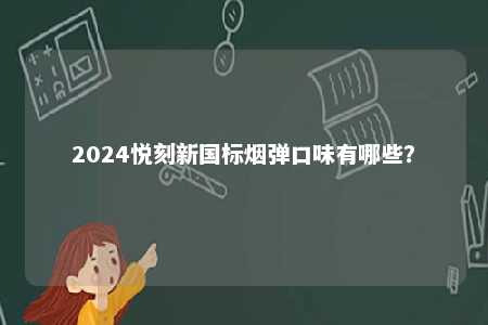 2024悦刻新国标烟弹口味有哪些
？ 